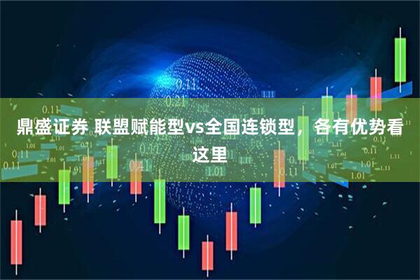 鼎盛证券 联盟赋能型vs全国连锁型，各有优势看这里