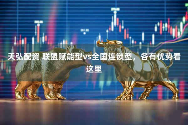 天弘配资 联盟赋能型vs全国连锁型，各有优势看这里