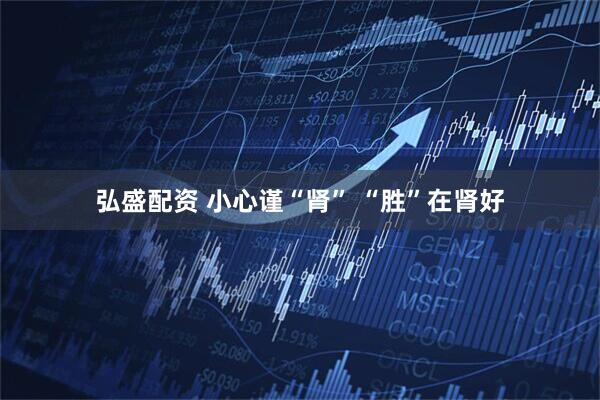 弘盛配资 小心谨“肾” “胜”在肾好