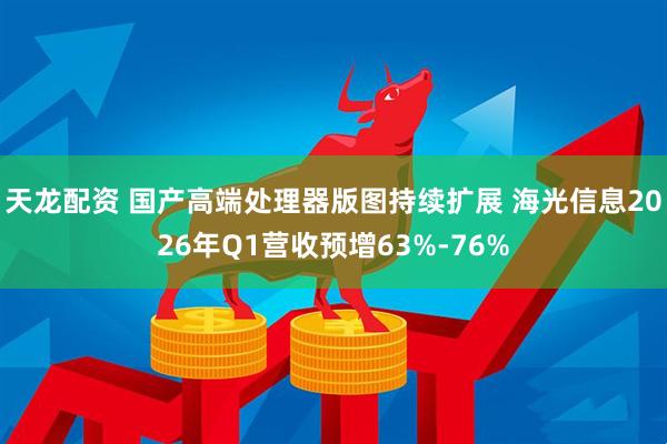 天龙配资 国产高端处理器版图持续扩展 海光信息2026年Q1营收预增63%-76%