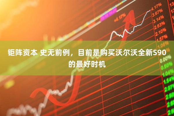 钜阵资本 史无前例，目前是购买沃尔沃全新S90的最好时机