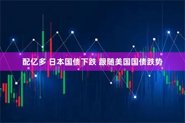 配亿多 日本国债下跌 跟随美国国债跌势