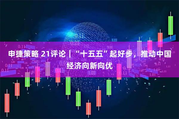 申捷策略 21评论｜“十五五”起好步，推动中国经济向新向优