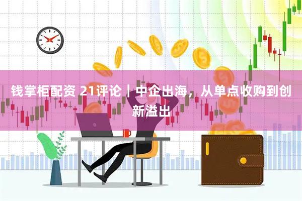 钱掌柜配资 21评论｜中企出海，从单点收购到创新溢出