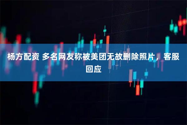 杨方配资 多名网友称被美团无故删除照片，客服回应