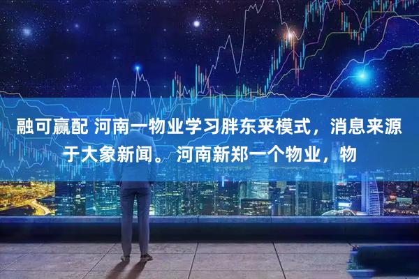 融可赢配 河南一物业学习胖东来模式，消息来源于大象新闻。 河南新郑一个物业，物