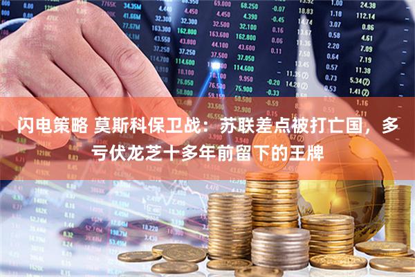 闪电策略 莫斯科保卫战：苏联差点被打亡国，多亏伏龙芝十多年前留下的王牌