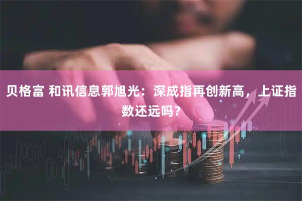 贝格富 和讯信息郭旭光:深成指再创新高,上证指数还远吗?