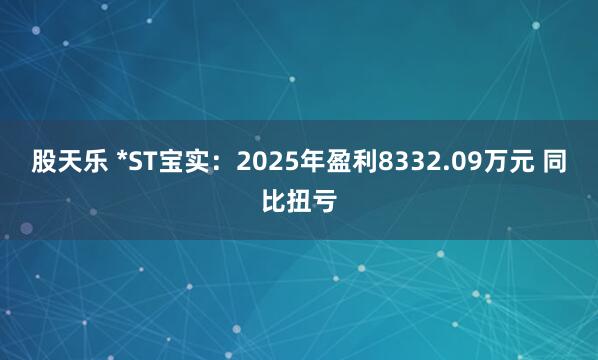 股天乐 *ST宝实：2025年盈利8332.09万元 同比扭亏