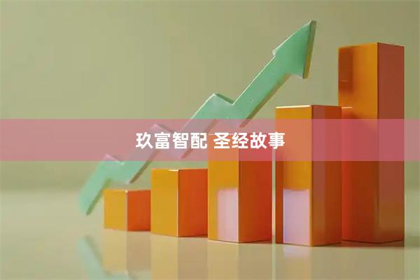 玖富智配 圣经故事
