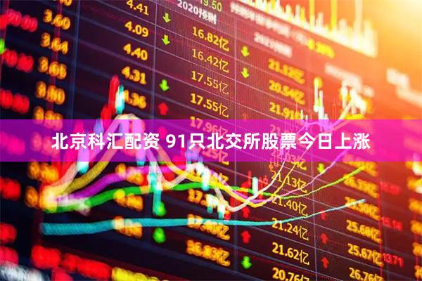 北京科汇配资 91只北交所股票今日上涨