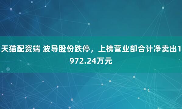 天猫配资端 波导股份跌停,上榜营业部合计净卖出1972.24万元