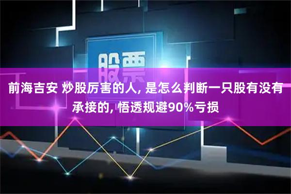 前海吉安 炒股厉害的人, 是怎么判断一只股有没有承接的, 悟透规避90%亏损