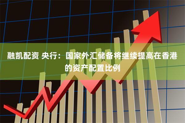 融凯配资 央行:国家外汇储备将继续提高在香港的资产配置比例