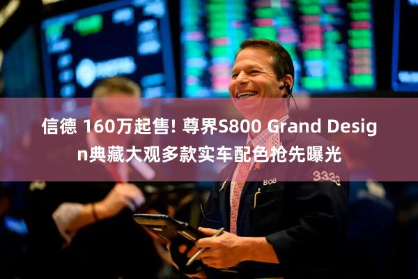 信德 160万起售! 尊界S800 Grand Design典藏大观多款实车配色抢先曝光