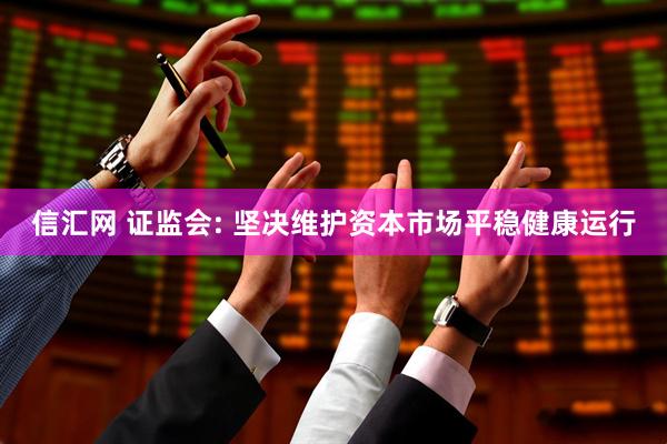 信汇网 证监会: 坚决维护资本市场平稳健康运行