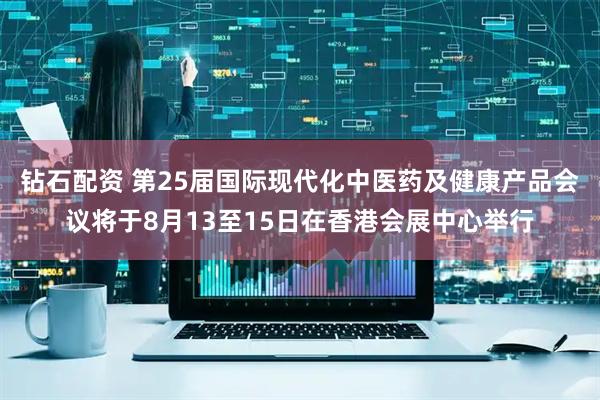 钻石配资 第25届国际现代化中医药及健康产品会议将于8月13至15日在香港会展中心举行