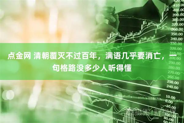 点金网 清朝覆灭不过百年，满语几乎要消亡，一句格路没多少人听得懂