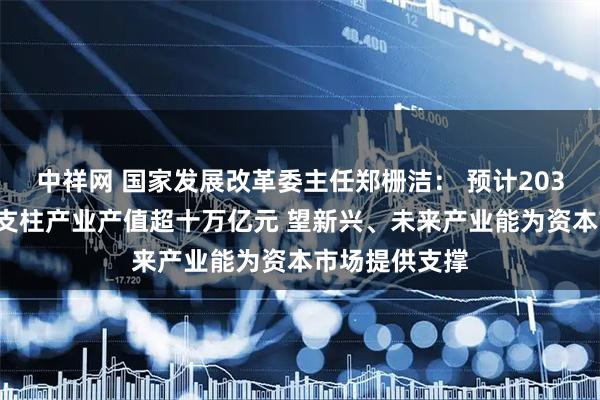 中祥网 国家发展改革委主任郑栅洁： 预计2030年六大新兴支柱产业产值超十万亿元 望新兴、未来产业能为资本市场提供支撑