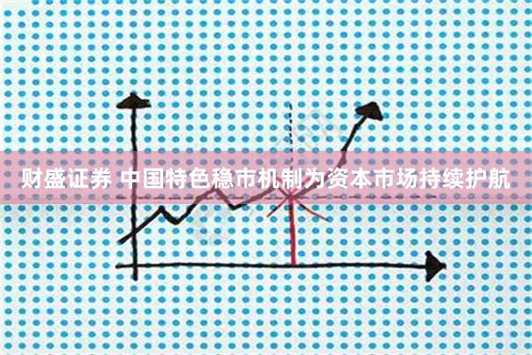 财盛证券 中国特色稳市机制为资本市场持续护航