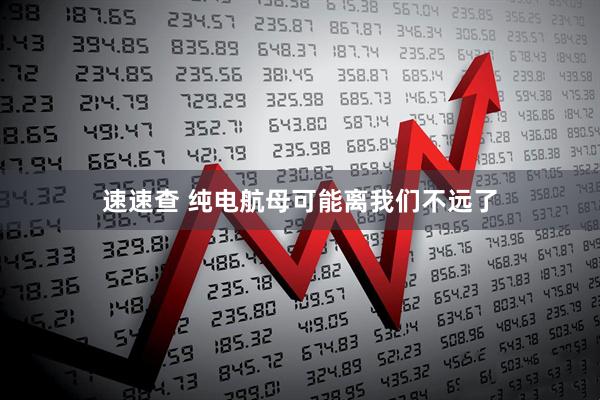 速速查 纯电航母可能离我们不远了
