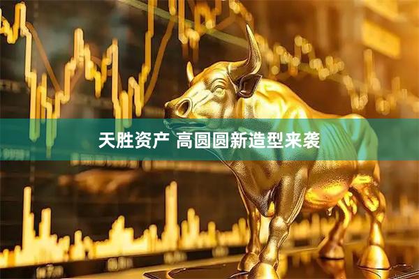 天胜资产 高圆圆新造型来袭