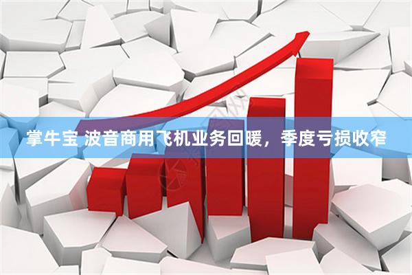 掌牛宝 波音商用飞机业务回暖，季度亏损收窄